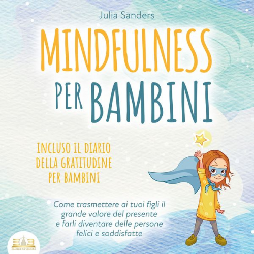 Julia Sanders - Mindfulness per bambini: Come trasmette ai tuoi bambini il grande valore del presente e farli diventare delle persone felici e contente - incluso il d