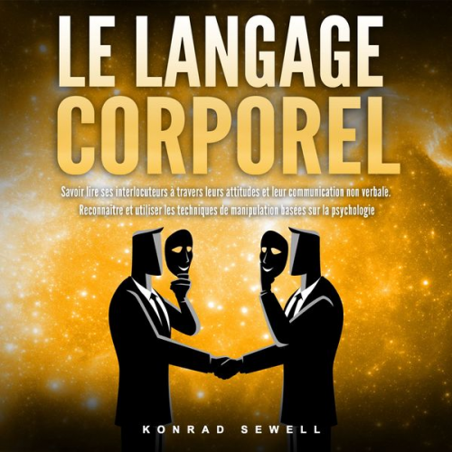 Konrad Sewell - LE LANGAGE CORPOREL: Savoir lire ses interlocuteurs à travers leurs attitudes et leur communication non verbale. Reconnaître et utiliser les technique