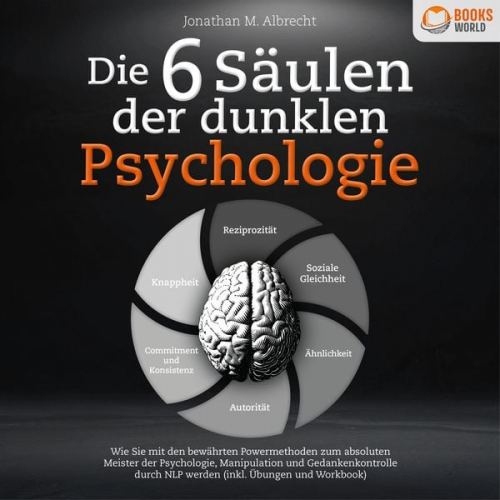 Jonathan M. Albrecht - Die 6 Säulen der dunklen Psychologie: Wie Sie mit den bewährten Powermethoden zum absoluten Meister der Psychologie, Manipulation und Gedankenkontroll