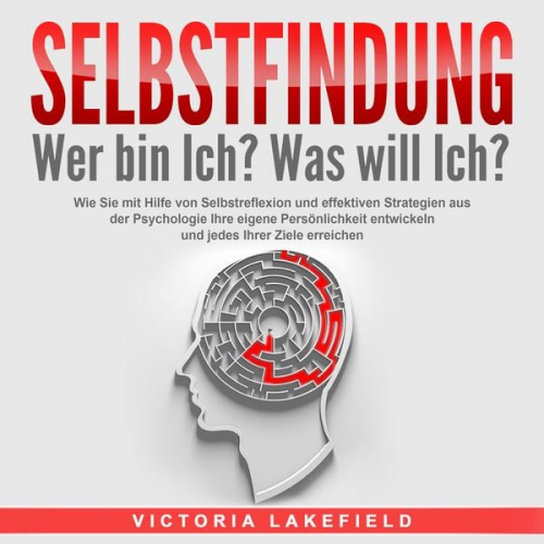 Victoria Lakefield - SELBSTFINDUNG - Wer bin Ich? Was will Ich?: Wie Sie mit Hilfe von Selbstreflexion und effektiven Strategien aus der Psychologie Ihre eigene Persönlich