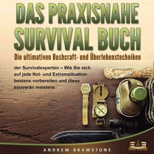 Andrew Bramstone - DAS PRAXISNAHE SURVIVAL BUCH: Die ultimativen Bushcraft- und Überlebenstechniken der Survivalexperten - Wie Sie sich auf jede Not- und Extremsituation