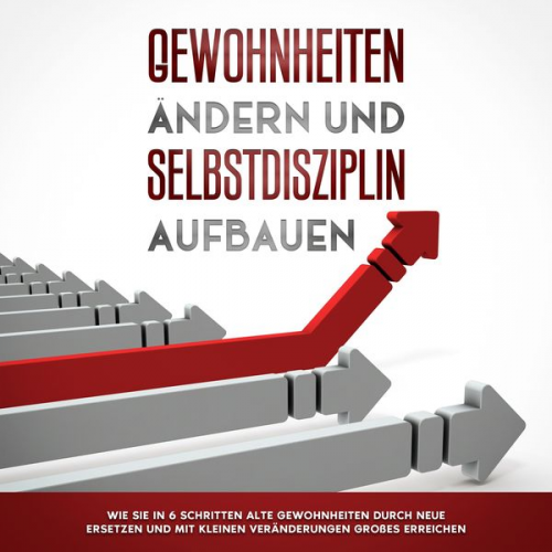 Thomas Reuter - Gewohnheiten ändern und Selbstdisziplin aufbauen: Wie Sie in 6 Schritten alte Gewohnheiten durch neue ersetzen und mit kleinen Veränderungen Großes er