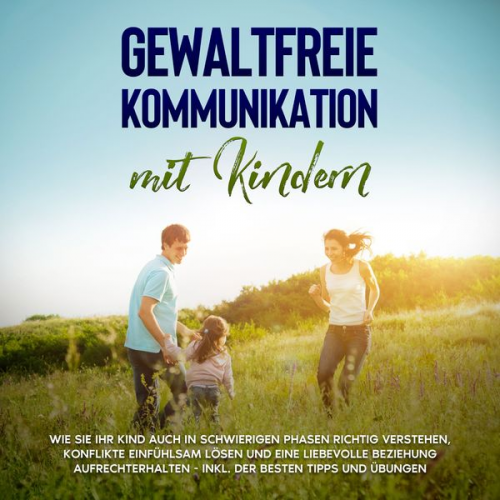 Angela Eden - Gewaltfreie Kommunikation mit Kindern: Die Sprache der Harmonie in der Kindererziehung - Wie Sie Ihr Kind ohne Schimpfen und Schreien erziehen und ein