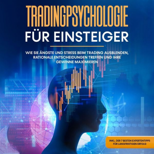 Oliver Bley - Tradingpsychologie für Einsteiger: Wie Sie Ängste und Stress beim Trading ausblenden, rationale Entscheidungen treffen und Ihre Gewinne maximieren - i