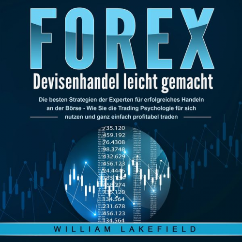 William Lakefield - FOREX - Devisenhandel leicht gemacht: Die besten Strategien der Experten für erfolgreiches Handeln an der Börse - Wie Sie die Trading Psychologie für