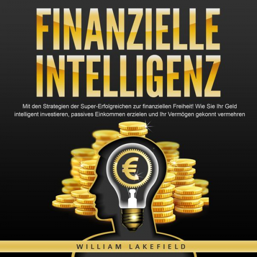 William Lakefield - FINANZIELLE INTELLIGENZ: Mit den Strategien der Super-Erfolgreichen zur finanziellen Freiheit! Wie Sie Ihr Geld intelligent investieren, passives Eink