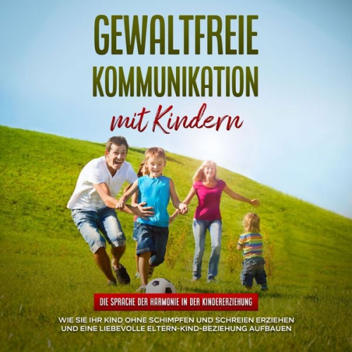 Emma Hofmann - Gewaltfreie Kommunikation mit Kindern: Die Sprache der Harmonie in der Kindererziehung - Wie Sie Ihr Kind ohne Schimpfen und Schreien erziehen und ein