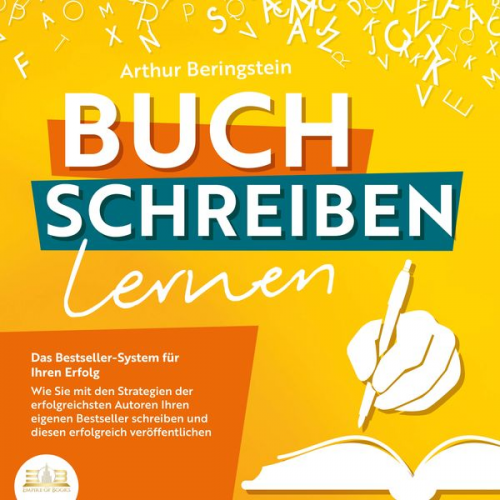 Arthur Beringstein - Buch schreiben lernen - Das Bestseller-System für Ihren Erfolg: Wie Sie mit den Strategien der erfolgreichsten Autoren Ihren eigenen Bestseller schrei