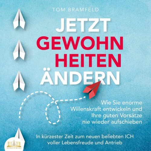 Tom Bramfeld - JETZT GEWOHNHEITEN ÄNDERN: Wie Sie enorme Selbstdisziplin entwickeln und Ihre guten Vorsätze nie wieder aufschieben – In kürzester Zeit zum neuen beli