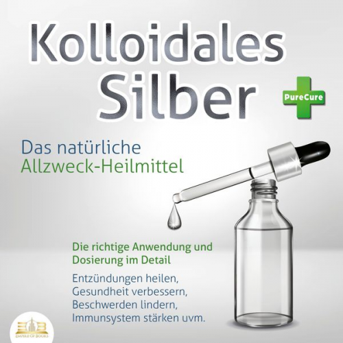 PureCure - KOLLOIDALES SILBER - Das natürliche Allzweck-Heilmittel: Die richtige Anwendung und Dosierung im Detail (Entzündungen heilen, Gesundheit verbessern, B