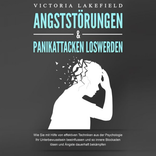 Victoria Lakefield - ANGSTSTÖRUNGEN & PANIKATTACKEN LOSWERDEN: Wie Sie mit Hilfe von effektiven Techniken aus der Psychologie Ihr Unterbewusstsein beeinflussen und so inne