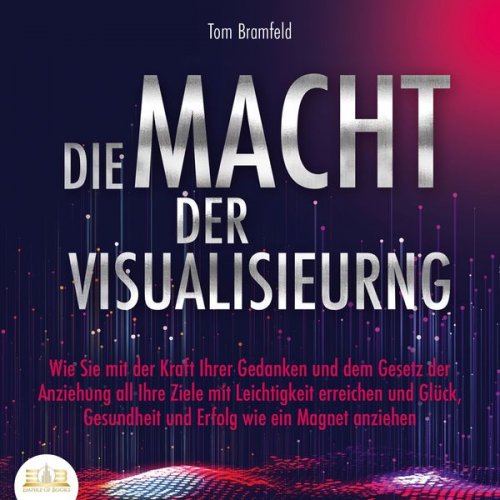 Tom Bramfeld - DIE MACHT DER VISUALISIERUNG: Wie Sie mit der Kraft Ihrer Gedanken und dem Gesetz der Anziehung all Ihre Ziele mit Leichtigkeit erreichen und Glück, G