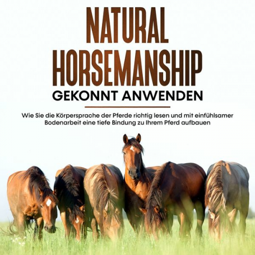 Annika Pütz - Natural Horsemanship gekonnt anwenden: Wie Sie die Körpersprache der Pferde richtig lesen und mit einfühlsamer Bodenarbeit eine tiefe Bindung zu Ihrem