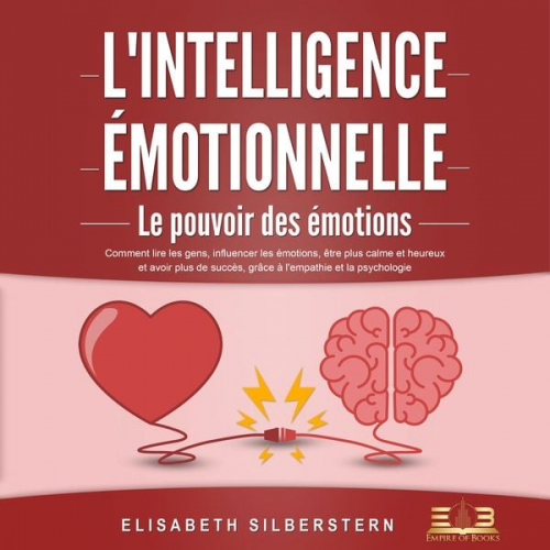 Elisabeth Silberstern - L'INTELLIGENCE ÉMOTIONNELLE - Le pouvoir des émotions: Comment lire les gens, influencer les émotions, être plus calme et heureux et avoir plus de suc