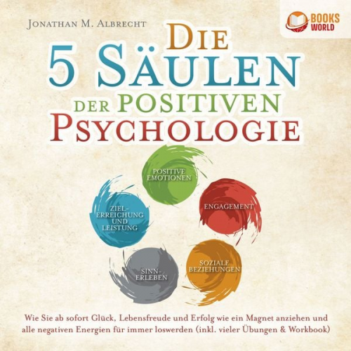 Jonathan M. Albrecht - Die 5 Säulen der positiven Psychologie: Wie Sie ab sofort Glück, Lebensfreude und Erfolg wie ein Magnet anziehen und alle negativen Energien für immer