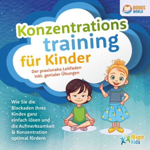 Magic Kids - Konzentrationstraining für Kinder - Der praxisnahe Leitfaden inkl. genialer Übungen: Wie Sie die Blockaden Ihres Kindes ganz einfach lösen und die Auf