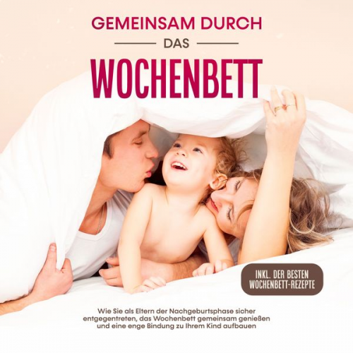 Helena Weber - Gemeinsam durch das Wochenbett: Wie Sie als Eltern der Nachgeburtsphase sicher entgegentreten, das Wochenbett gemeinsam genießen und eine enge Bindung