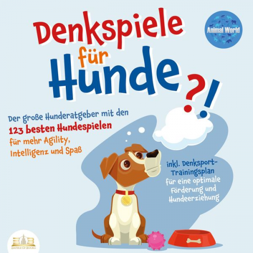 Animal World - DENKSPIELE FÜR HUNDE: Der große Hunderatgeber mit den 123 besten Hundespielen für mehr Agility, Intelligenz und Spaß - inkl. Denksport-Trainingsplan f