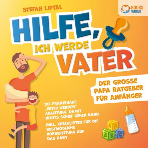 Stefan Liptal - Hilfe, ich werde Vater - Der große Papa Ratgeber für Anfänger: Die praxisnahe "Vater werden" Anleitung, damit nichts schief gehen kann - Inkl. Checkli