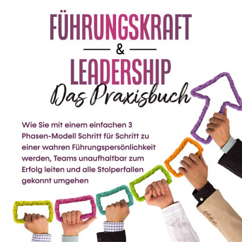 Michael Reus - Führungskraft & Leadership – Das Praxisbuch: Wie Sie mit einem einfachen 3 Phasen-Modell Schritt für Schritt zu einer wahren Führungspersönlichkeit we