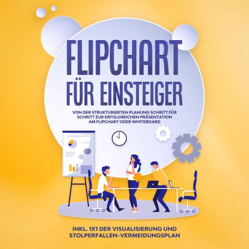 Sophie Gerdes - Flipchart für Einsteiger: Von der strukturierten Planung Schritt für Schritt zur erfolgreichen Präsentation am Flipchart oder Whiteboard - inkl. 1x1 d