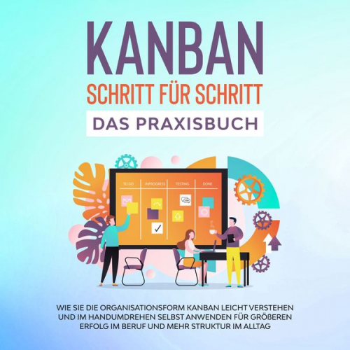 Martin Höller - KANBAN Schritt für Schritt - Das Praxisbuch: Wie Sie die Organisationsform KANBAN leicht verstehen und im Handumdrehen selbst anwenden für größeren Er