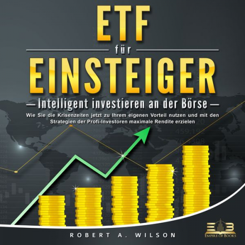 Robert A. Wilson - ETF FÜR EINSTEIGER - Intelligent investieren an der Börse: Wie Sie die Krisenzeiten jetzt zu Ihrem eigenen Vorteil nutzen und mit den Strategien der P