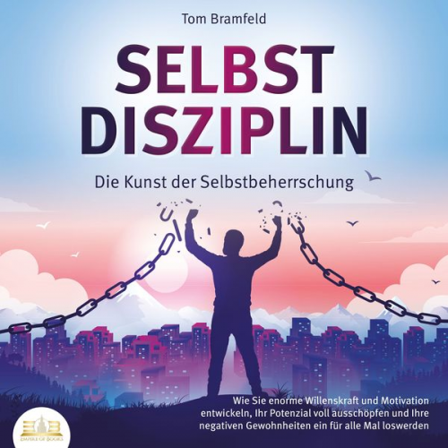 Tom Bramfeld - SELBSTDISZIPLIN - Die Kunst der Selbstbeherrschung: Wie Sie enorme Willenskraft und Motivation entwickeln, Ihr Potenzial voll ausschöpfen und Ihre neg