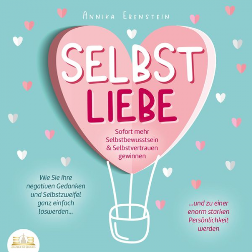 Annika Ebenstein - SELBSTLIEBE - Sofort mehr Selbstbewusstsein & Selbstvertrauen gewinnen: Wie Sie Ihre negativen Gedanken und Selbstzweifel ganz einfach loswerden und z