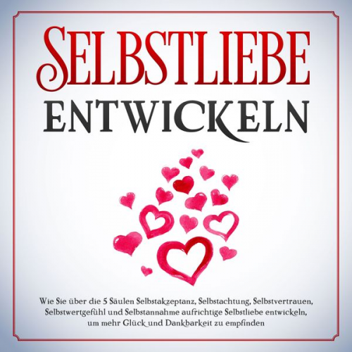 Merle Zimmermann - Selbstliebe entwickeln: Wie Sie über die 5 Säulen Selbstakzeptanz, Selbstachtung, Selbstvertrauen, Selbstwertgefühl und Selbstannahme aufrichtige Selb