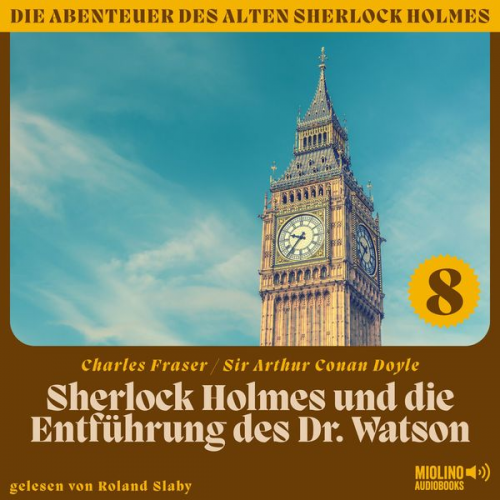 Charles Fraser Arthur Conan Doyle - Sherlock Holmes und die Entführung des Dr. Watson (Die Abenteuer des alten Sherlock Holmes, Folge 8)