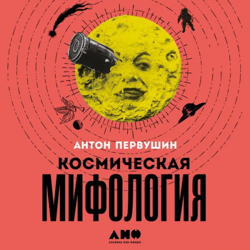 Anton Pervushin - Kosmicheskaya mifologiya: ot marsianskih atlantov do lunnogo zagovora