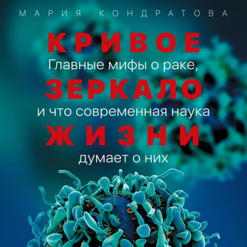 Mariya Kondratova - Krivoe zerkalo zhizni: Glavnye mify o rake, i chto sovremennaya nauka dumaet o nih