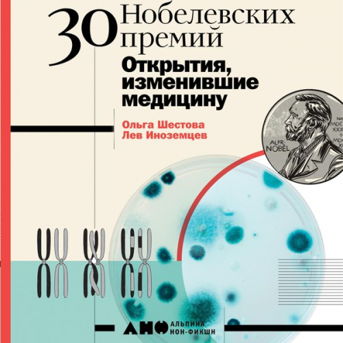 Ol'ga SHestova Lev Inozemcev - 30 nobelevskih premiy: Otkrytiya, izmenivshie medicinu