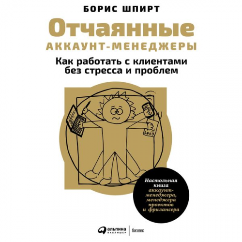 Boris Shpirt - Otchayannye akkaunt-menedzhery: Kak rabotat' s klientami bez stressa i problem. Nastol'naya kniga akkaunt-menedzhera, menedzhera proektov i frilansera