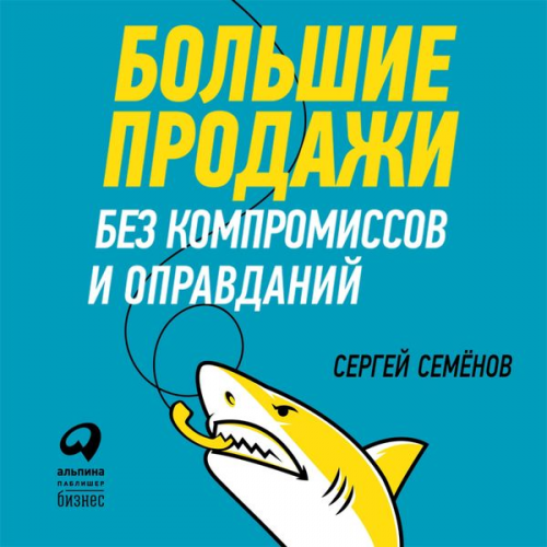 Sergey Semenov - Bol'shie prodazhi bez kompromissov i opravdaniy: Sistema effektivnyh prodazh po telefonu i na vstrechah