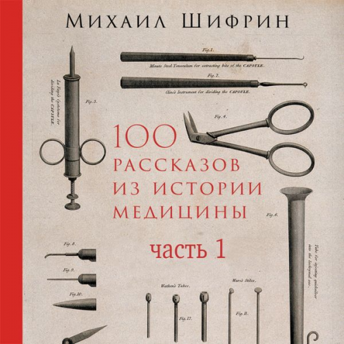 Mihail SHifrin - 100 rasskazov iz istorii mediciny: Velichayshie otkrytiya, podvigi i prestupleniya vo imya vashego zdorov'ya i dolgoletiya. CHast' 1, rasskazy s 1 po