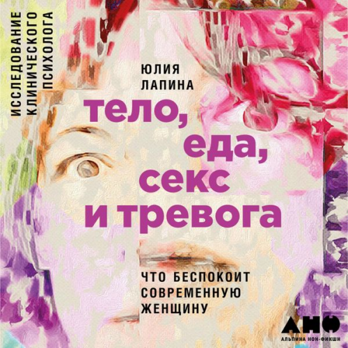 Yuliya Lapina - Telo, eda, seks i trevoga: CHto bespokoit sovremennuyu zhenshchinu. Issledovanie klinicheskogo psihologa