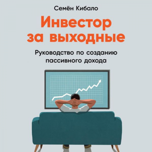 Semyon Kibalo - Investor za vyhodnye: Rukovodstvo po sozdaniyu passivnogo dohoda