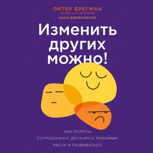 Peter Bregman Howie Jacobson - You Can Change Other People: The Four Steps to Help Your Colleagues, Employees―Even Family―Up Their Game