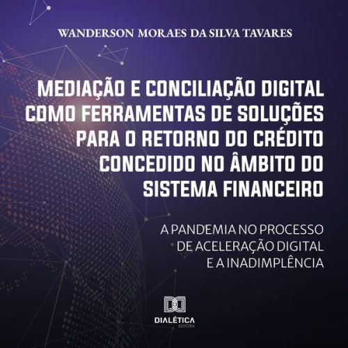 Wanderson Moraes da Silva Tavares - Mediação e conciliação digital como ferramentas de soluções para o retorno do crédito concedido no âmbito do Sistema Financeiro