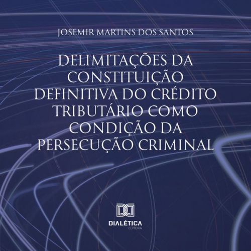 Josemir Martins dos Santos - Delimitações da constituição definitiva do crédito tributário como condição da persecução criminal