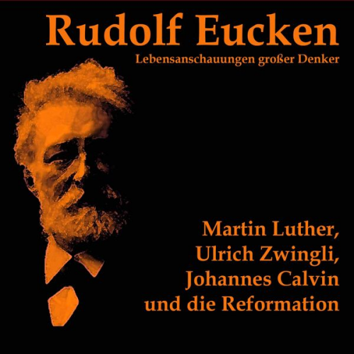 Rudolf Eucken - Martin Luther, Ulrich Zwingli, Johannes Calvin und die Reformation