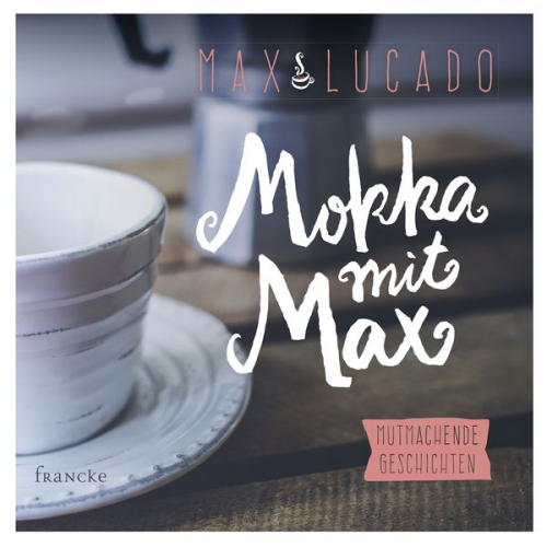 Max Lucado - Mokka mit Max