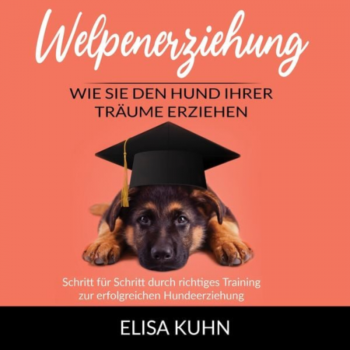 Elisa Kuhn - Welpenerziehung - Wie Sie den Hund Ihrer Träume erziehen