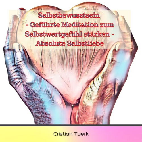 Cristian Tuerk - Selbstbewusstsein - Geführte Meditation zum Selbstwertgefühl stärken - Absolute Selbstliebe