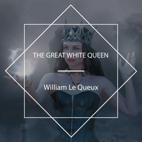 William Le Queux - The Great White Queen