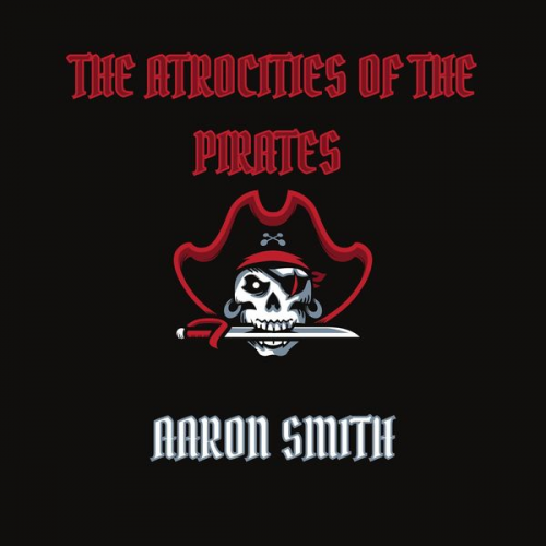 Aaron Smith - The Atrocities of the Pirates