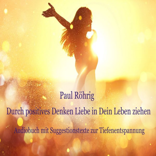 Paul Röhrig - Durch positives Denken Liebe in Dein Leben ziehen