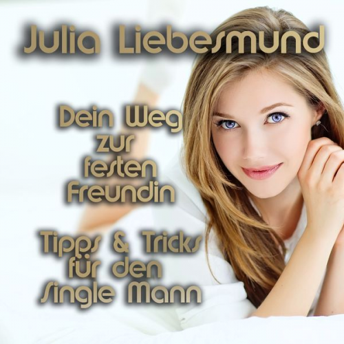 Julia Liebesmund - Dein Weg zur festen Freundin | Tipps und Tricks für den Single Mann